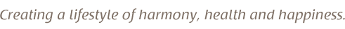 Creating a lifestyle of harmony, health, and happiness.